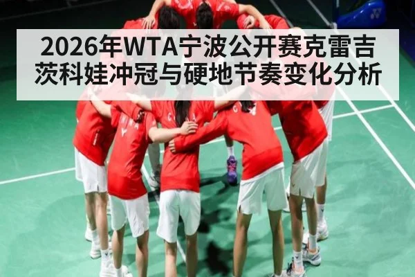2026年WTA宁波公开赛克雷吉茨科娃冲冠与硬地节奏变化分析
